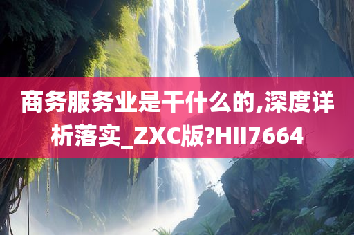 商务服务业是干什么的,深度详析落实_ZXC版?HII7664