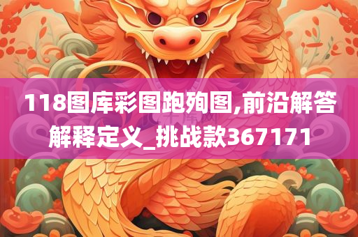 118图库彩图跑殉图,前沿解答解释定义_挑战款367171