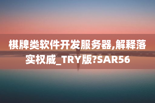 棋牌类软件开发服务器,解释落实权威_TRY版?SAR56