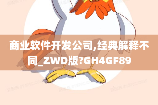 商业软件开发公司,经典解释不同_ZWD版?GH4GF89