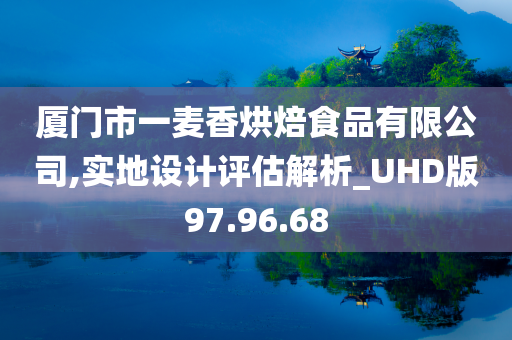 厦门市一麦香烘焙食品有限公司,实地设计评估解析_UHD版97.96.68