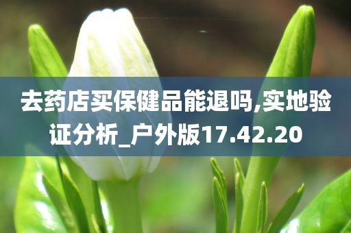 去药店买保健品能退吗,实地验证分析_户外版17.42.20