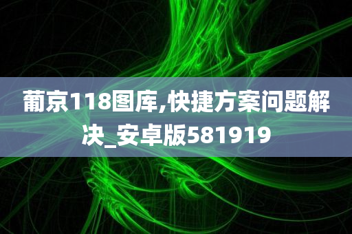 葡京118图库,快捷方案问题解决_安卓版581919