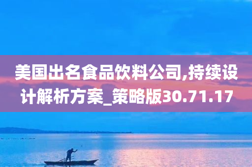 美国出名食品饮料公司,持续设计解析方案_策略版30.71.17