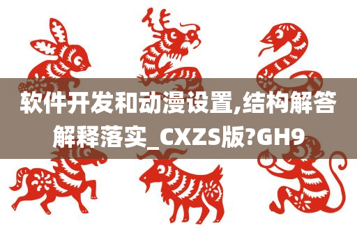 软件开发和动漫设置,结构解答解释落实_CXZS版?GH9