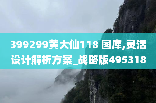 399299黄大仙118 图库,灵活设计解析方案_战略版495318