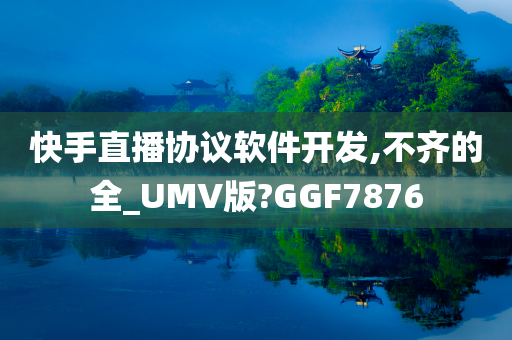 快手直播协议软件开发,不齐的全_UMV版?GGF7876