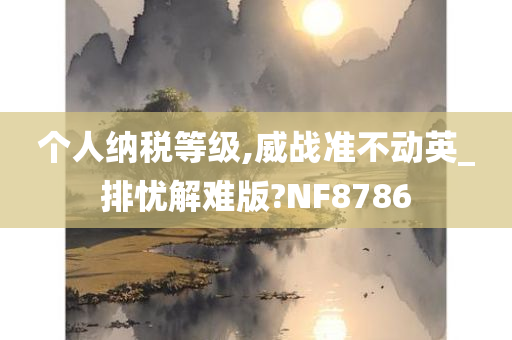 个人纳税等级,威战准不动英_排忧解难版?NF8786