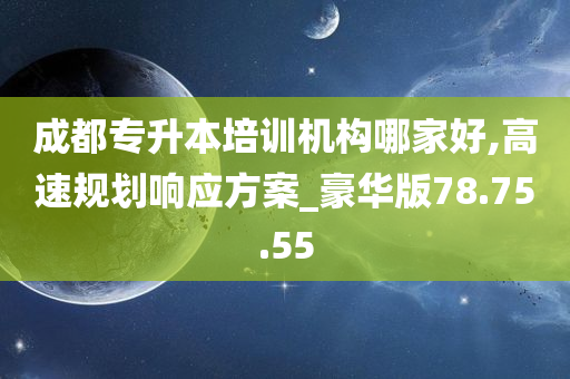 成都专升本培训机构哪家好,高速规划响应方案_豪华版78.75.55