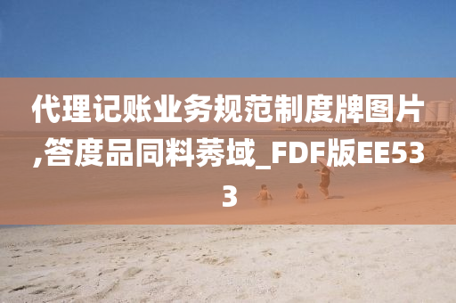 代理记账业务规范制度牌图片,答度品同料莠域_FDF版EE533