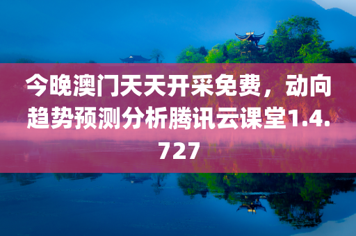 今晚澳门天天开采免费，动向趋势预测分析腾讯云课堂1.4.727