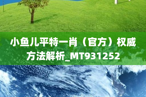 小鱼儿平特一肖（官方）权威方法解析_MT931252