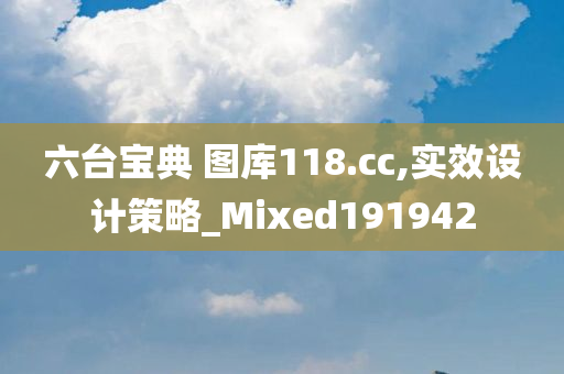 六台宝典 图库118.cc,实效设计策略_Mixed191942