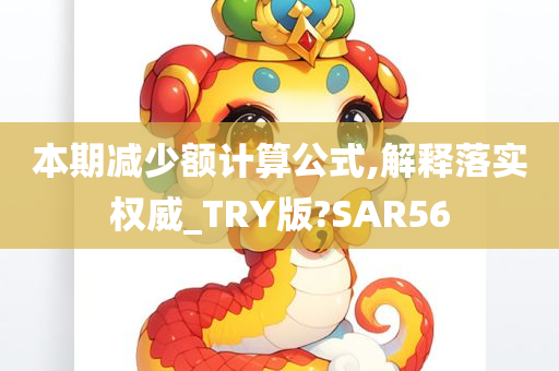 本期减少额计算公式,解释落实权威_TRY版?SAR56