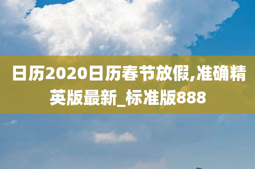 日历2020日历春节放假,准确精英版最新_标准版888