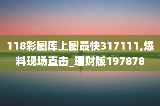 118彩图库上图最快317111,爆料现场直击_理财版197878