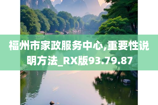 福州市家政服务中心,重要性说明方法_RX版93.79.87