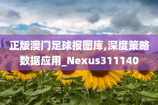 正版澳门足球报图库,深度策略数据应用_Nexus311140