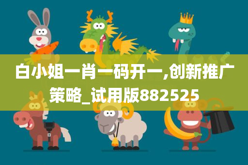 白小姐一肖一码开一,创新推广策略_试用版882525