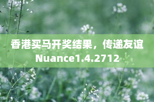 香港买马开奖结果，传递友谊Nuance1.4.2712