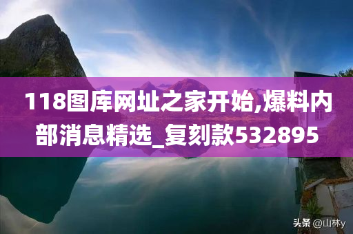 118图库网址之家开始,爆料内部消息精选_复刻款532895