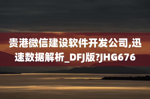 贵港微信建设软件开发公司,迅速数据解析_DFJ版?JHG676