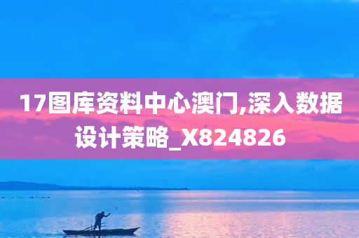 17图库资料中心澳门,深入数据设计策略_X824826