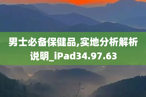 男士必备保健品,实地分析解析说明_iPad34.97.63