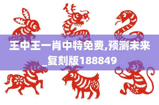 王中王一肖中特免费,预测未来_复刻版188849