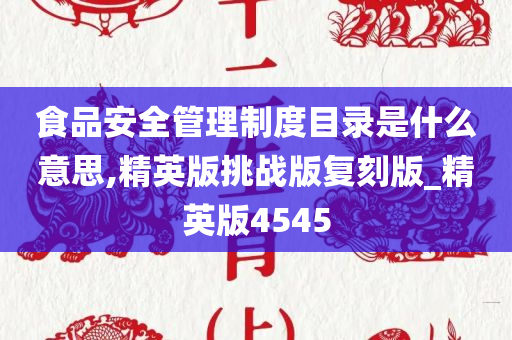 食品安全管理制度目录是什么意思,精英版挑战版复刻版_精英版4545