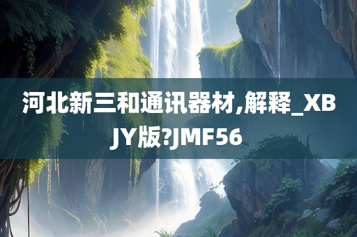 河北新三和通讯器材,解释_XBJY版?JMF56