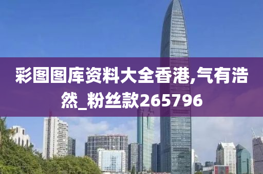 彩图图库资料大全香港,气有浩然_粉丝款265796