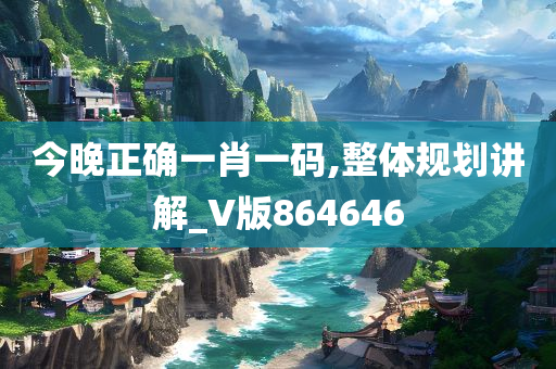 今晚正确一肖一码,整体规划讲解_V版864646