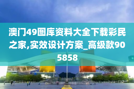 澳门49图库资料大全下载彩民之家,实效设计方案_高级款905858