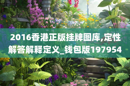 2016香港正版挂牌图库,定性解答解释定义_钱包版197954