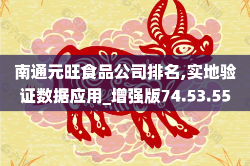 南通元旺食品公司排名,实地验证数据应用_增强版74.53.55