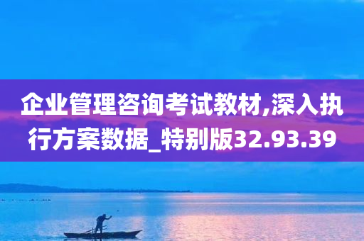 企业管理咨询考试教材,深入执行方案数据_特别版32.93.39