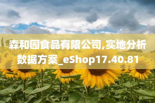 森和园食品有限公司,实地分析数据方案_eShop17.40.81