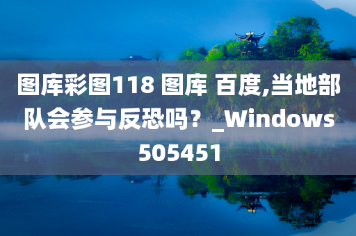 图库彩图118 图库 百度,当地部队会参与反恐吗？_Windows505451