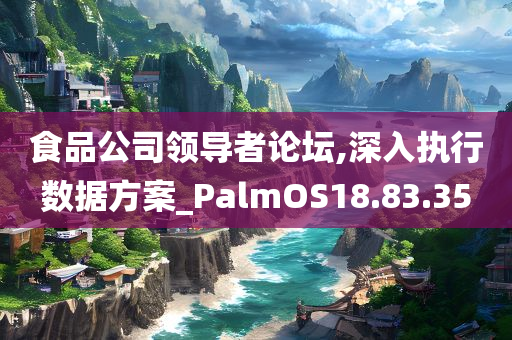 食品公司领导者论坛,深入执行数据方案_PalmOS18.83.35