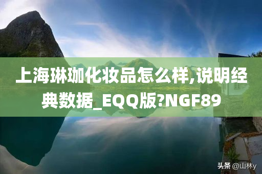 上海琳珈化妆品怎么样,说明经典数据_EQQ版?NGF89