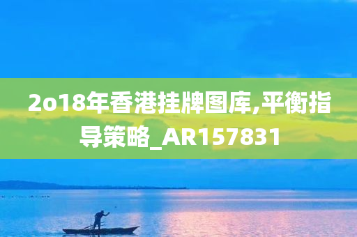 2o18年香港挂牌图库,平衡指导策略_AR157831