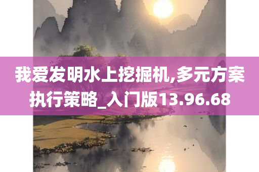 我爱发明水上挖掘机,多元方案执行策略_入门版13.96.68