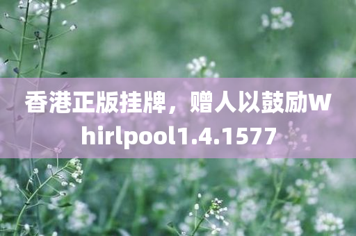 香港正版挂牌，赠人以鼓励Whirlpool1.4.1577