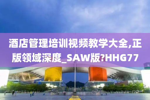 酒店管理培训视频教学大全,正版领域深度_SAW版?HHG77