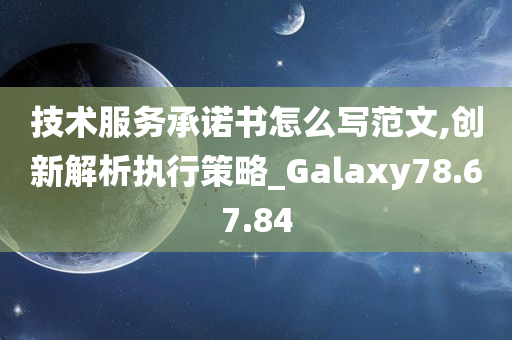 技术服务承诺书怎么写范文,创新解析执行策略_Galaxy78.67.84