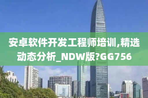 安卓软件开发工程师培训,精选动态分析_NDW版?GG756