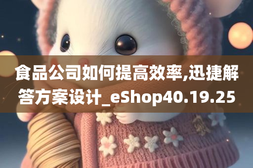 食品公司如何提高效率,迅捷解答方案设计_eShop40.19.25