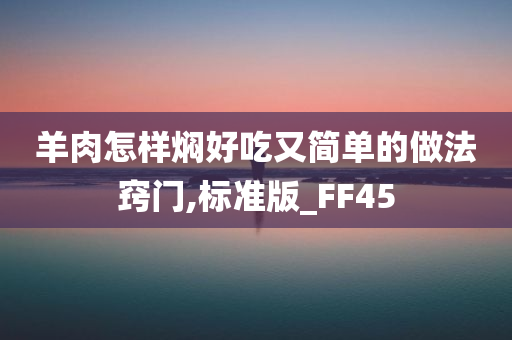 羊肉怎样焖好吃又简单的做法窍门,标准版_FF45