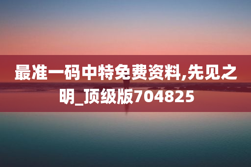 最准一码中特免费资料,先见之明_顶级版704825